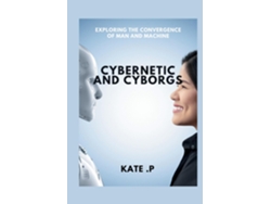 Libro CYBERNETIC AND CYBORGS EXPLORING THE CONVERGENCE OF MAN AND MACHINE de KATE P (Inglés)
