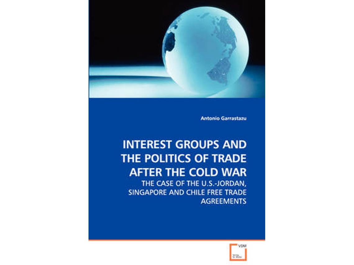 Libro Interest Groups and the Politics of Trade After the Cold War - The Case of the U.S.-Jordan, Singapore and Chile Free Trade Agreements (Inglés)
