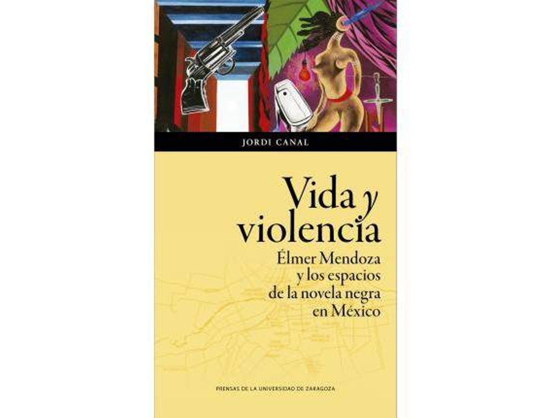 Libro Vida Y Violencia Elmer Mendoza Y Los Espacios De La Novela Negra En Mexico de Canal e Jordi (Español)