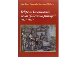 Libro Felipe Ii. La Educación De Un "Felicísimo de J. L. Gonzalo Sánchez-Molero (Español)