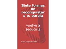 Libro Siete Formas De Reconquistar A Tu Pareja Vuelve A Seducirla De David Vioque Miranda (inglés)