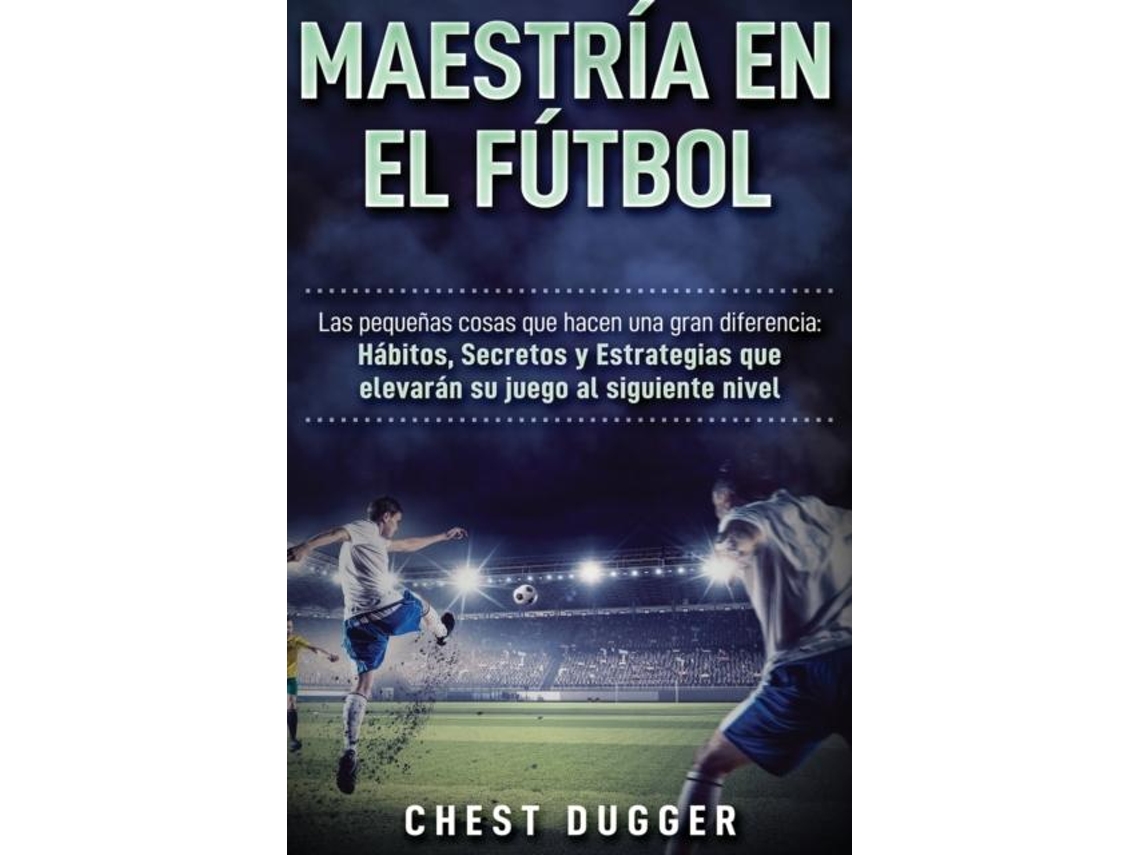 Libro Maestría En El Fútbol Las Pequeñas Cosas Que Hacen Una Gran Diferencia De Chest Dugger (inglés)