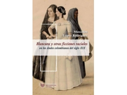 Libro Blancura Y Otras Ficciones Raciales En Los Andes Colombianos Del Siglo Xix de Mercedes López Rodríguez (Español)