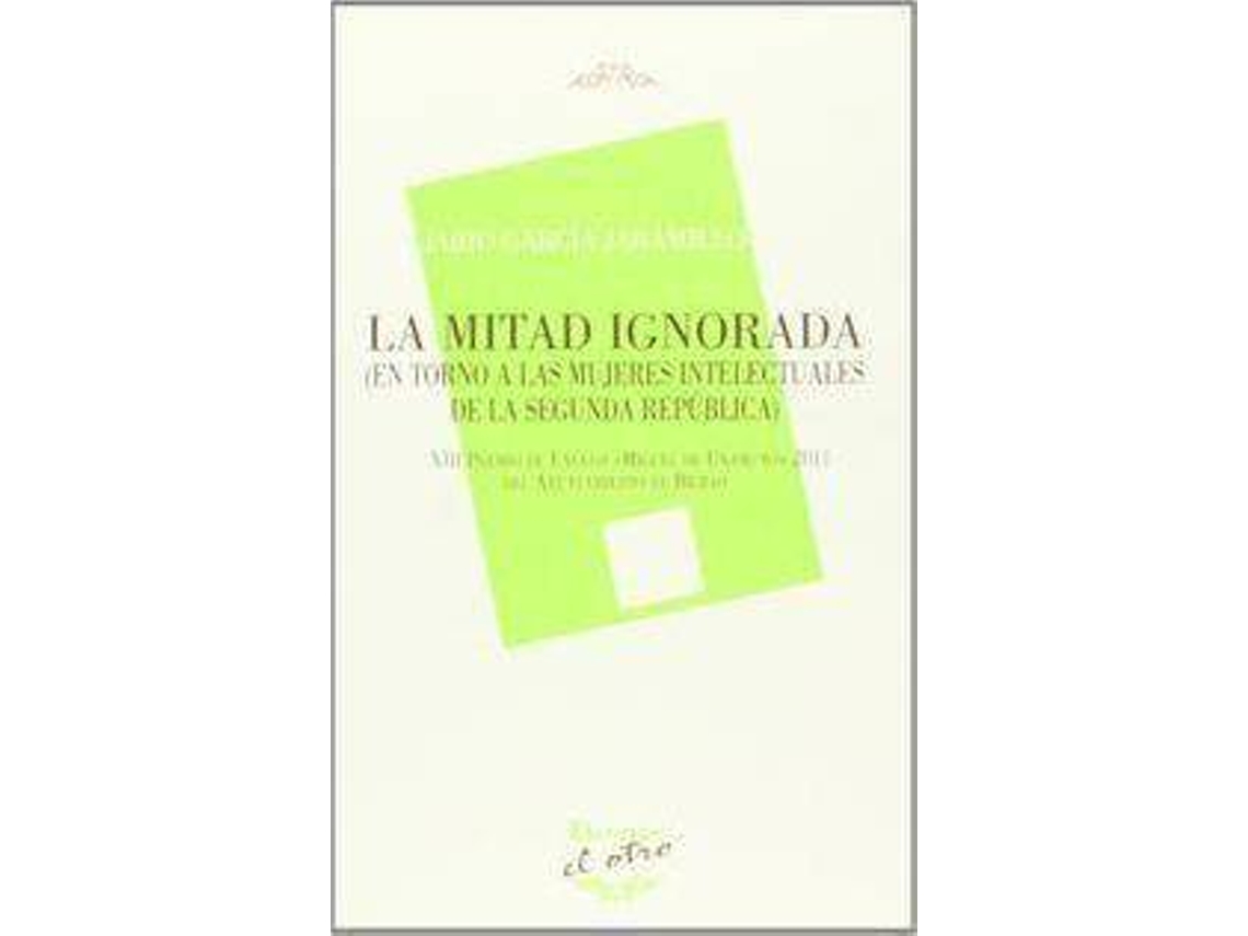 Libro La Mitad Ignorada En Torno A Las Mujeres Intelectuales De La Segunda República de Jairo García Jaramillo (Español)