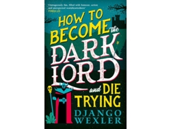 Libro How To Become The Dark Lord And Die Trying De Django Wexler (inglés)