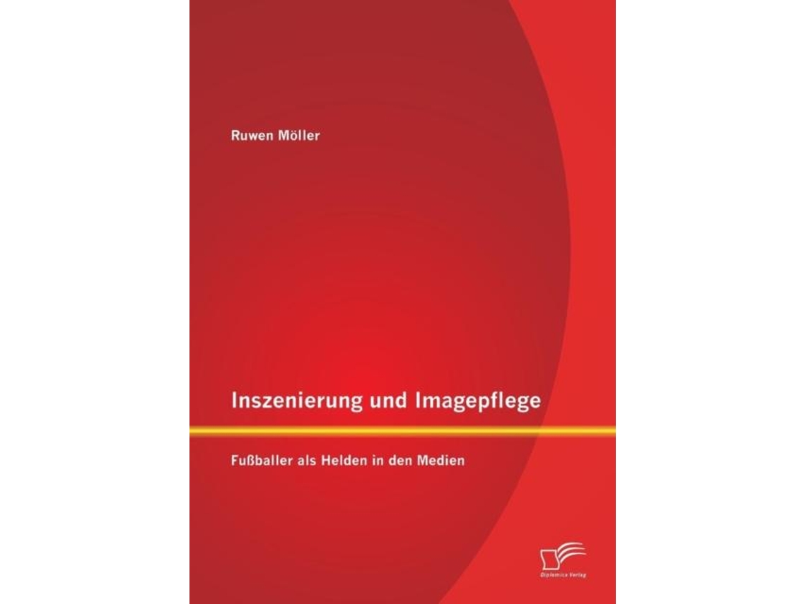 Libro Inszenierung Und Imagepflege Fußballer Als Helden In Den Medien De Ruwen Möller (inglés)