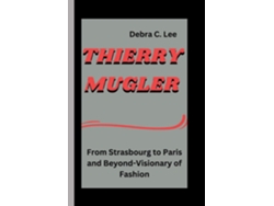 Libro THIERRY MUGLER From Strasbourg to Paris and Beyond-Visionary of Fashion de Debra C Lee (Inglés)