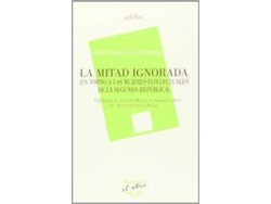 Libro La Mitad Ignorada En Torno A Las Mujeres Intelectuales De La Segunda República de Jairo García Jaramillo (Español)