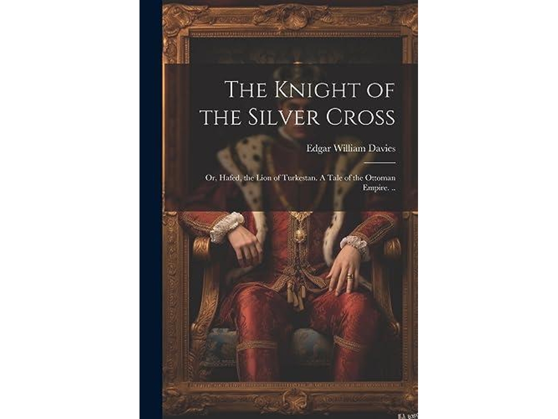 Libro The Knight of the Silver Cross Or, Hafed, the Lion of Turkestan. A Tale of the Ottoman Empire. .. de Edgar William Davies (Inglés)