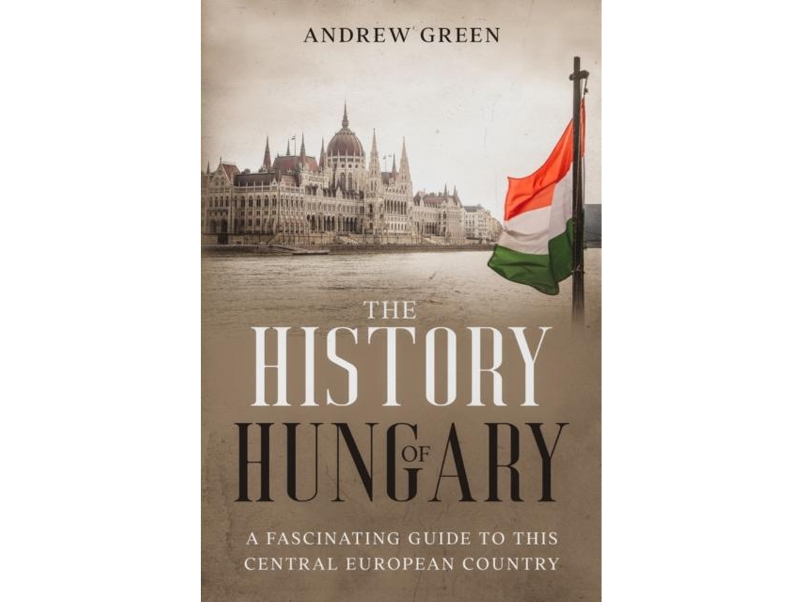 Libro The History Of Hungary A Fascinating Guide To This Central European Country De Andrew Green (inglés)