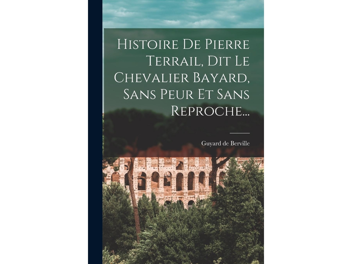 Libro Histoire De Pierre Terrail, Dit Le Chevalier Bayard, Sans Peur Et Sans Reproche... De Guyard De Berville (inglés)