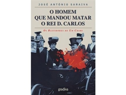 Libro O Homem que Mandou Matar o Rei D. Carlos - Os Bastidores de Um Crime de José António Saraiva (Portugués)