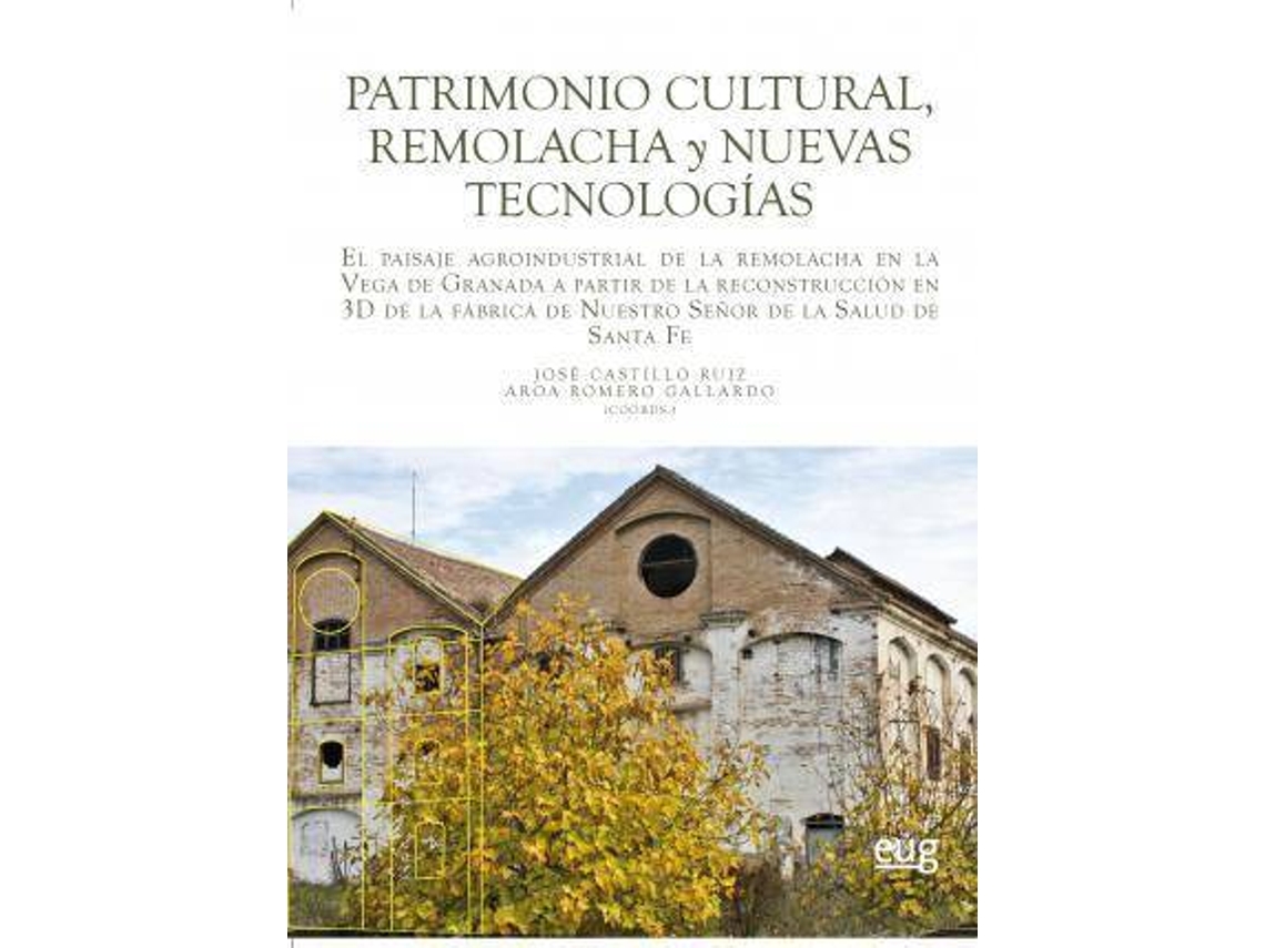 Libro Patrimonio cultural, remolacha y nuevas tecnologías : el paisaje agroindustrial de la remolacha en la Vega de Granada a partir de la reconstrucción en 3D de la fábrica de Nuestro Señor de la Salud de Santa Fe de Abreviado por Aroa Romero Gallardo, Abreviado por José Castillo Ruiz (Español)
