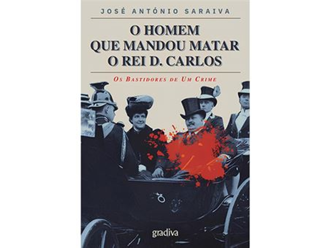 Libro O Homem que Mandou Matar o Rei D. Carlos - Os Bastidores de Um Crime de José António Saraiva (Portugués)