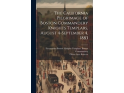 Libro The California Pilgrimage of Boston Commandery Knights Templars, August 4-September 4, 1883 de Oliver Ayer Roberts (Inglés)