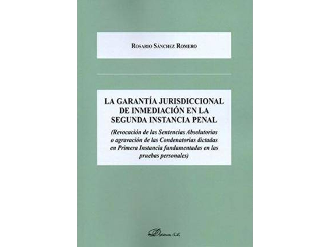 Libro La Garantía Jurisdiccional De Inmediación En La Segunda Instancia Penal : Revocación De Las Sentencias Absolutorias O Agravación De Las Condenatorias Dictadas En Primera Instancia Fundamentadas En Las Pruebas Personales de Rosario Sánchez Romero (Español)