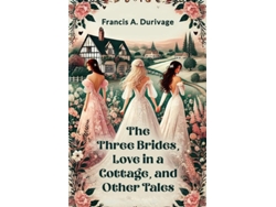 Libro The Three Brides, Love In A Cottage, And Other Tales De Francis A Durivage (inglés)