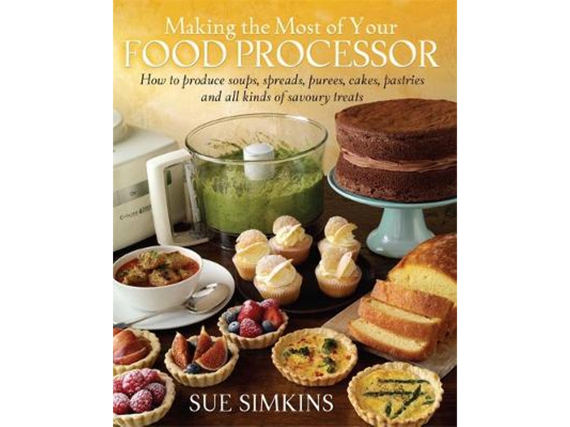 Libro Making the Most of Your Food Processor: How to Produce Soups, Spreads, Purees, Cakes, Pastries and all kinds of Savoury Treats (Inglés)