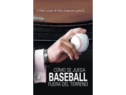 Libro Cómo Se Juega Baseball Fuera Del Terreno De J Félix Luzón E Félix Gabriel Luzón S (español - Tapa Dura)