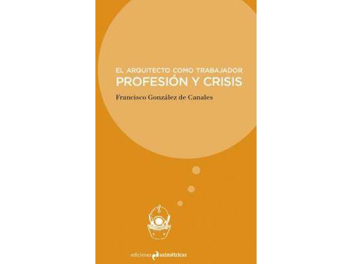 Libro El Arquitecto Como Trabajador : Profesión Y Crisis de Francisco Gonzalez De Canales (Español)
