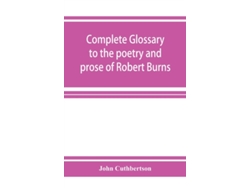 Libro Complete glossary to the poetry and prose of Robert Burns. With upwards of three thousand illustrations from English authors (Inglés)