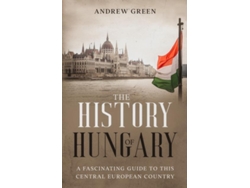 Libro The History Of Hungary A Fascinating Guide To This Central European Country De Andrew Green (inglés)