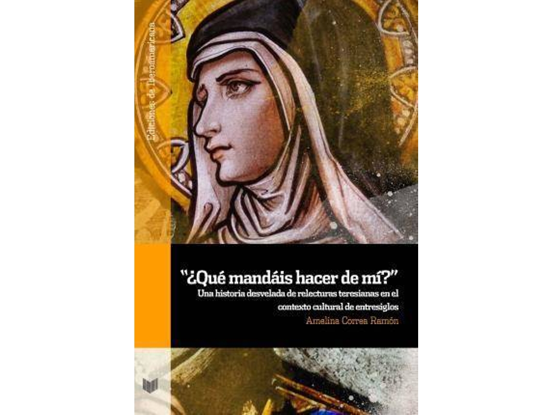 Libro ¿Qué Mandáis Hacer De Mí? Una Historia Desvelada De Relecturas Teresianas En El Contexto Cultural De Entresiglos de Amelina Correa Ramón (Español)
