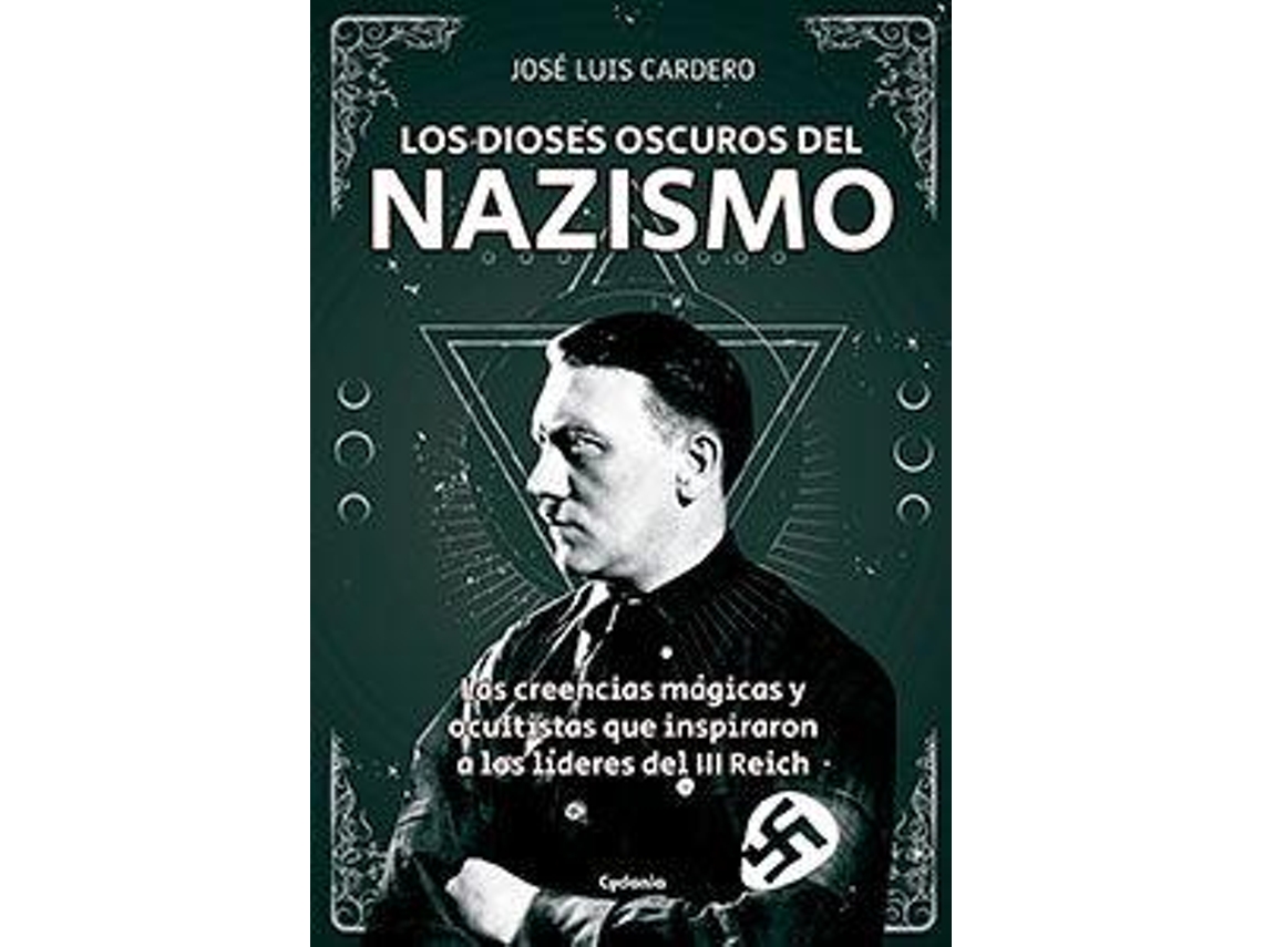 Libro Los dioses oscuros del nazismo Las creencias mágicas y ocultistas que inspiraron a los líderes del II Reich de José Luis Cardero López (Español)