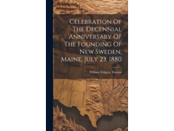 Libro Celebration Of The Decennial Anniversary Of The Founding Of New Sweden, Maine, July 23, 1880 de William Widgery Thomas (Inglés)
