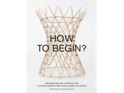 Libro How to Begin? Architecture and Construction in Annette Spiro's First-Year Course, ETH Zurich (Inglés)