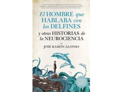 Libro El Hombre Que Hablaba Con Delfines Y Historias Neurociencia de José Ramón Alonso