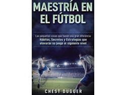 Libro Maestría En El Fútbol Las Pequeñas Cosas Que Hacen Una Gran Diferencia De Chest Dugger (inglés)