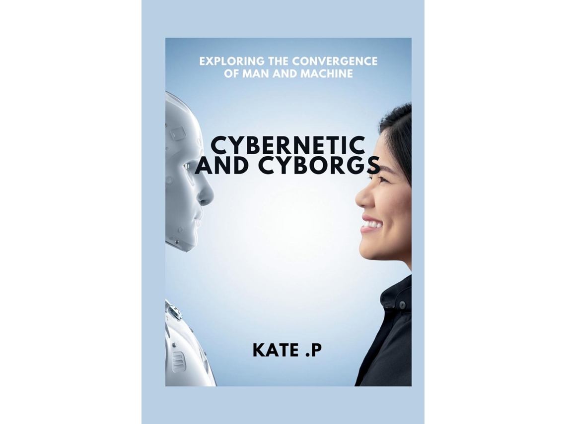 Libro CYBERNETIC AND CYBORGS EXPLORING THE CONVERGENCE OF MAN AND MACHINE de KATE P (Inglés)